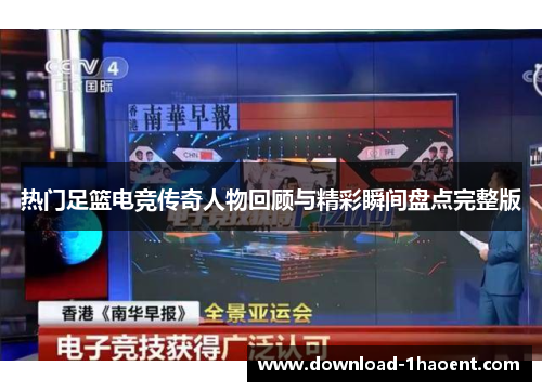 热门足篮电竞传奇人物回顾与精彩瞬间盘点完整版 热门足篮电竞传奇人物回顾与精彩瞬间盘点完整版
