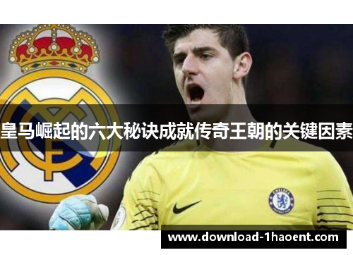 皇马崛起的六大秘诀成就传奇王朝的关键因素