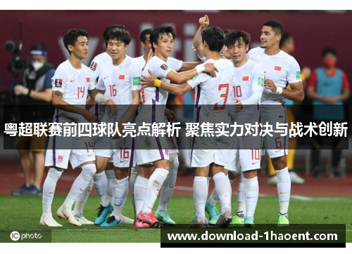 粤超联赛前四球队亮点解析 聚焦实力对决与战术创新