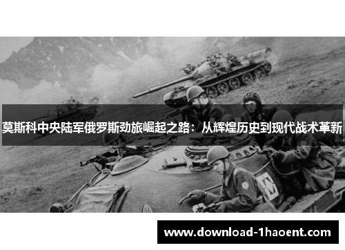 莫斯科中央陆军俄罗斯劲旅崛起之路：从辉煌历史到现代战术革新
