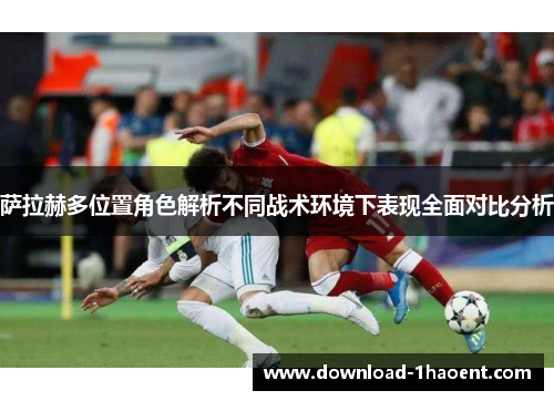 萨拉赫多位置角色解析不同战术环境下表现全面对比分析