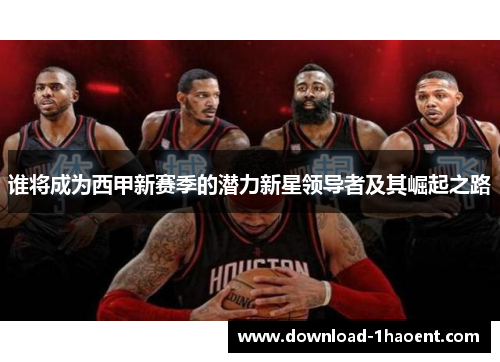 谁将成为西甲新赛季的潜力新星领导者及其崛起之路