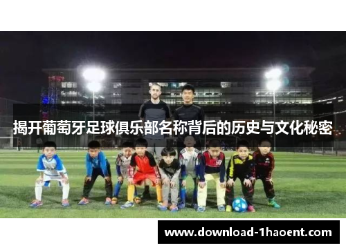 揭开葡萄牙足球俱乐部名称背后的历史与文化秘密