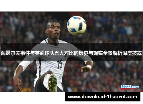 海瑟尔关事件与英超球队五大对比的历史与现实全景解析深度披露 海瑟尔关事件与英超球队五大对比的历史与现实全景解析深度披露