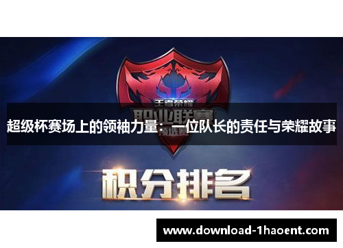 超级杯赛场上的领袖力量:一位队长的责任与荣耀故事 超级杯赛场上的领袖力量:一位队长的责任与荣耀故事