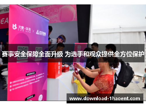 赛事安全保障全面升级 为选手和观众提供全方位保护 赛事安全保障全面升级 为选手和观众提供全方位保护