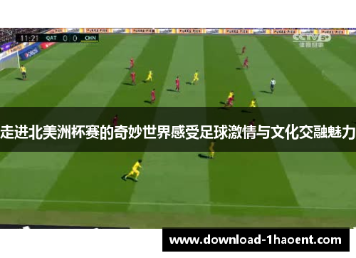 走进北美洲杯赛的奇妙世界感受足球激情与文化交融魅力 走进北美洲杯赛的奇妙世界感受足球激情与文化交融魅力
