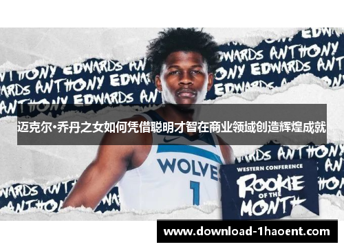 迈克尔·乔丹之女如何凭借聪明才智在商业领域创造辉煌成就