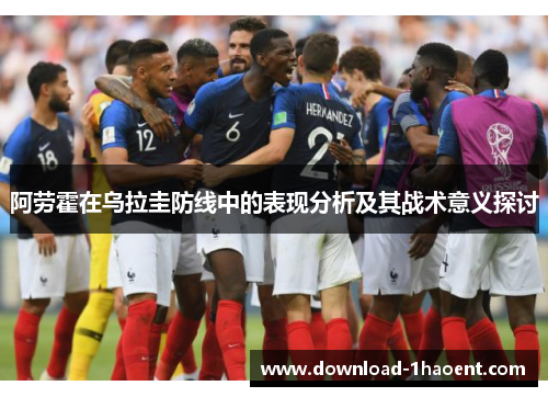 阿劳霍在乌拉圭防线中的表现分析及其战术意义探讨