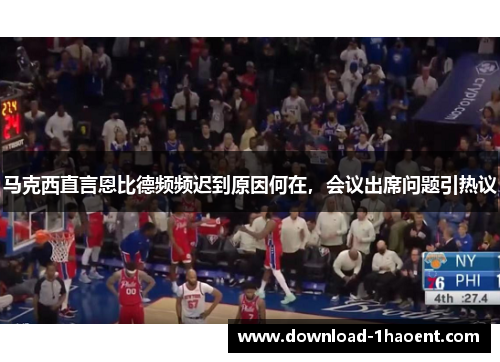 马克西直言恩比德频频迟到原因何在，会议出席问题引热议