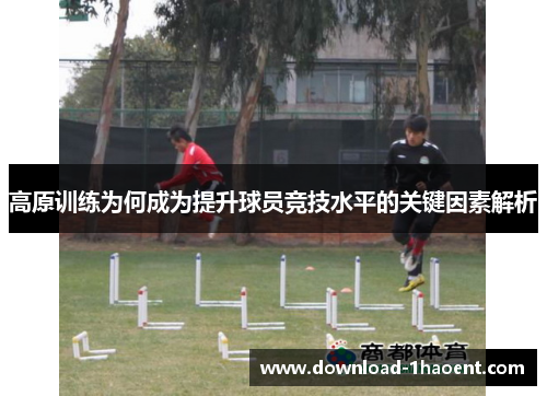 高原训练为何成为提升球员竞技水平的关键因素解析