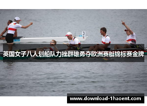英国女子八人划船队力挫群雄勇夺欧洲赛艇锦标赛金牌