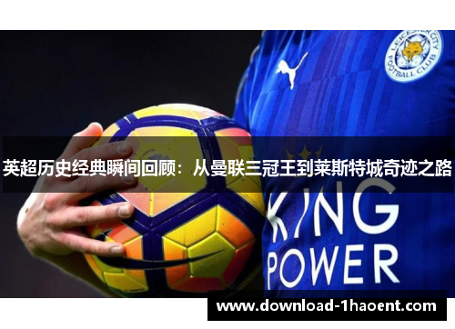 英超历史经典瞬间回顾：从曼联三冠王到莱斯特城奇迹之路