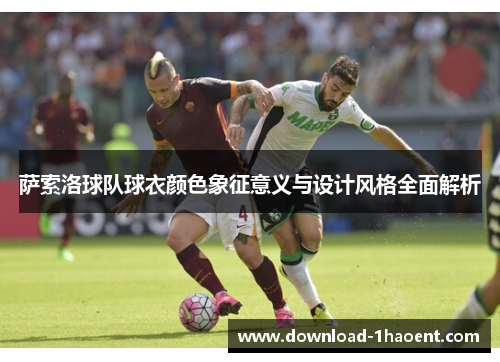 萨索洛球队球衣颜色象征意义与设计风格全面解析