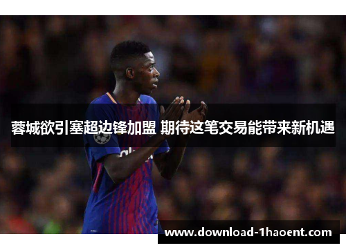 蓉城欲引塞超边锋加盟 期待这笔交易能带来新机遇