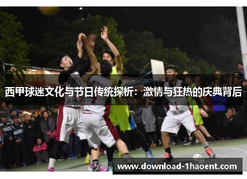 西甲球迷文化与节日传统探析：激情与狂热的庆典背后