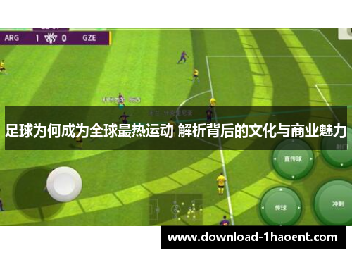 足球为何成为全球最热运动 解析背后的文化与商业魅力