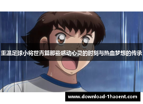 重温足球小将世青篇那些感动心灵的时刻与热血梦想的传承 重温足球小将世青篇那些感动心灵的时刻与热血梦想的传承