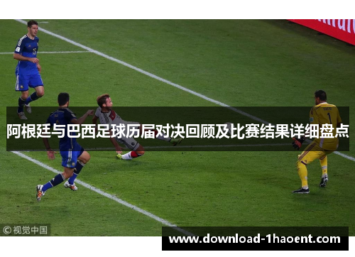 阿根廷与巴西足球历届对决回顾及比赛结果详细盘点