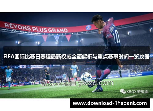 FIFA国际比赛日赛程最新权威全面解析与重点赛事时间一览攻略