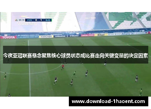 今夜亚冠联赛悬念聚焦核心球员状态成比赛走向关键变量的决定因素
