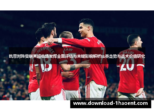 凯恩对阵曼联英超临场发挥全面评估与关键影响解析比赛走势与战术价值研究