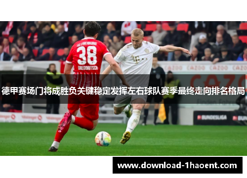 德甲赛场门将成胜负关键稳定发挥左右球队赛季最终走向排名格局 德甲赛场门将成胜负关键稳定发挥左右球队赛季最终走向排名格局