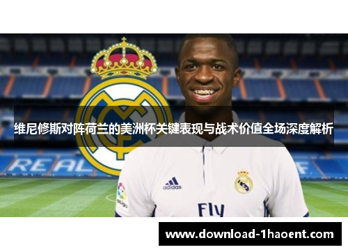 维尼修斯对阵荷兰的美洲杯关键表现与战术价值全场深度解析 维尼修斯对阵荷兰的美洲杯关键表现与战术价值全场深度解析