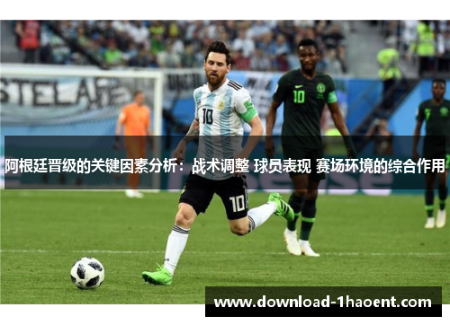 阿根廷晋级的关键因素分析：战术调整 球员表现 赛场环境的综合作用