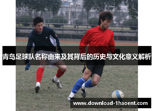 青岛足球队名称由来及其背后的历史与文化意义解析