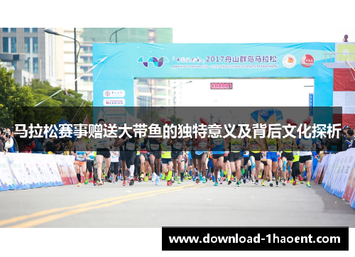 马拉松赛事赠送大带鱼的独特意义及背后文化探析 马拉松赛事赠送大带鱼的独特意义及背后文化探析