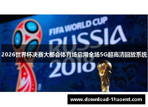 2026世界杯决赛大都会体育场启用全场5G超高清回放系统