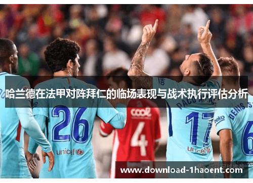 哈兰德在法甲对阵拜仁的临场表现与战术执行评估分析
