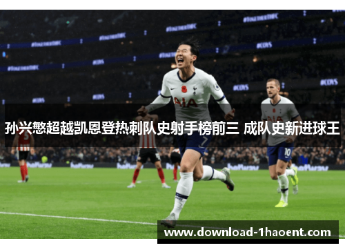 孙兴慜超越凯恩登热刺队史射手榜前三 成队史新进球王 孙兴慜超越凯恩登热刺队史射手榜前三 成队史新进球王